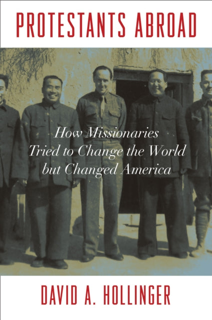 Protestants Abroad: How Missionaries Tried to Change the World but Changed America