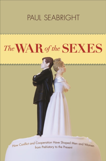 The War of the Sexes: How Conflict and Cooperation Have Shaped Men and Women from Prehistory to the Present