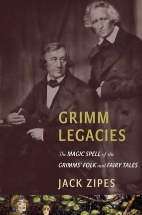 Grimm Legacies: The Magic Spell of the Grimms' Folk and Fairy Tales