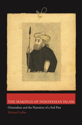 The Makings of Indonesian Islam: Orientalism and the Narration of a Sufi Past