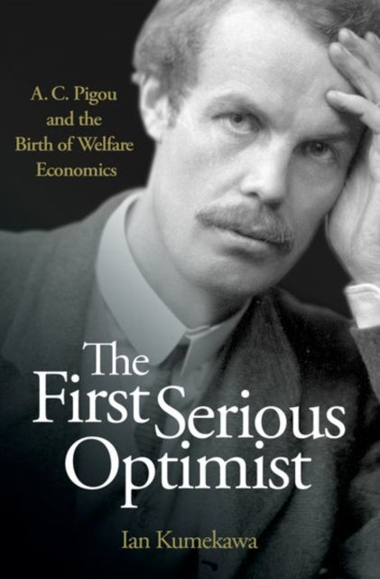 The First Serious Optimist: A. C. Pigou and the Birth of Welfare Economics