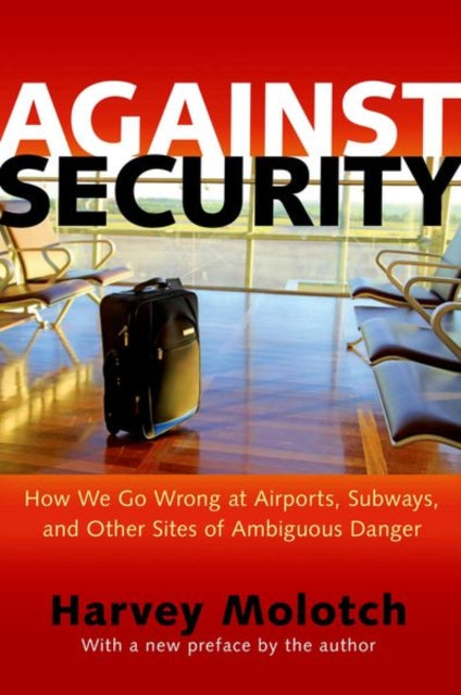 Against Security: How We Go Wrong at Airports, Subways, and Other Sites of Ambiguous Danger - Updated Edition