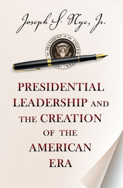 Presidential Leadership and the Creation of the American Era