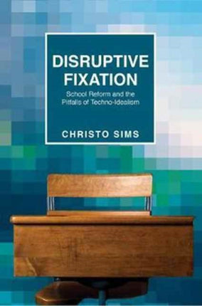 Disruptive Fixation: School Reform and the Pitfalls of Techno-Idealism