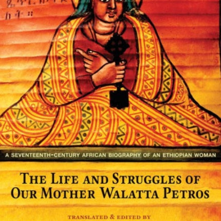 The Life and Struggles of Our Mother Walatta Petros: A Seventeenth-Century African Biography of an Ethiopian Woman