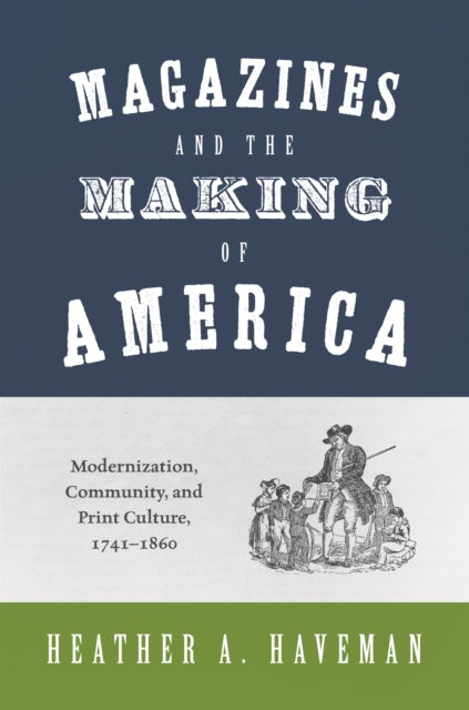 Magazines and the Making of America: Modernization, Community, and Print Culture, 1741–1860