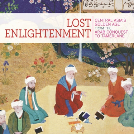 Lost Enlightenment: Central Asia's Golden Age from the Arab Conquest to Tamerlane