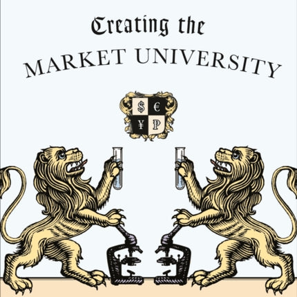 Creating the Market University: How Academic Science Became an Economic Engine