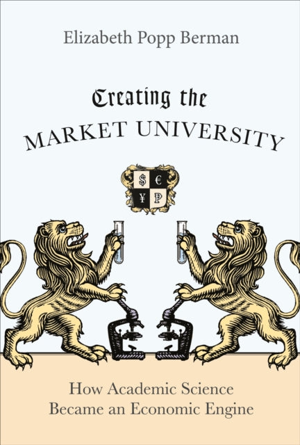 Creating the Market University: How Academic Science Became an Economic Engine