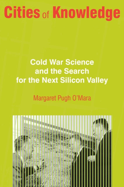 Cities of Knowledge: Cold War Science and the Search for the Next Silicon Valley