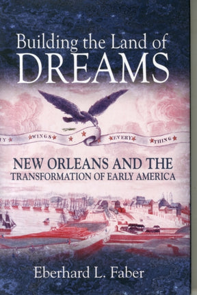 Building the Land of Dreams: New Orleans and the Transformation of Early America