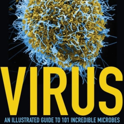 Virus: An Illustrated Guide to 101 Incredible Microbes