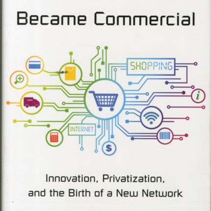 How the Internet Became Commercial: Innovation, Privatization, and the Birth of a New Network