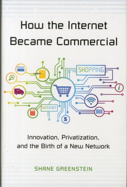 How the Internet Became Commercial: Innovation, Privatization, and the Birth of a New Network