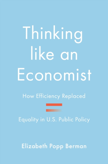 Thinking like an Economist: How Efficiency Replaced Equality in U.S. Public Policy