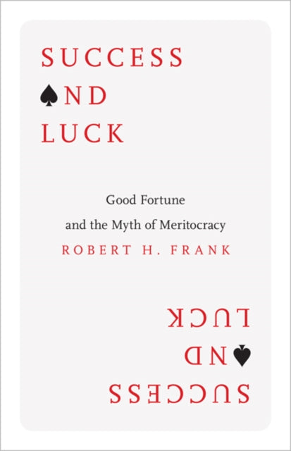 Success and Luck: Good Fortune and the Myth of Meritocracy