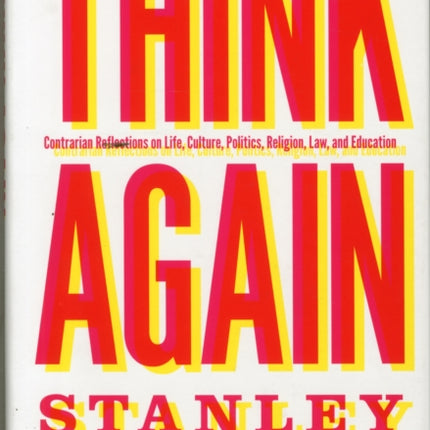 Think Again: Contrarian Reflections on Life, Culture, Politics, Religion, Law, and Education