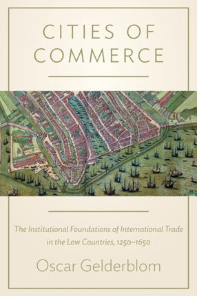 Cities of Commerce: The Institutional Foundations of International Trade in the Low Countries, 1250-1650