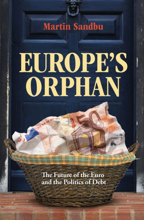 Europe's Orphan: The Future of the Euro and the Politics of Debt