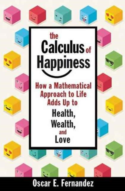 The Calculus of Happiness: How a Mathematical Approach to Life Adds Up to Health, Wealth, and Love