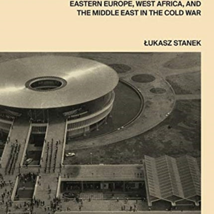 Architecture in Global Socialism: Eastern Europe, West Africa, and the Middle East in the Cold War