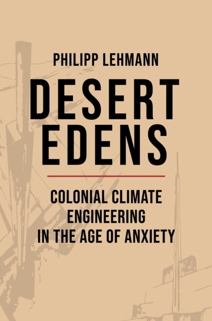 Desert Edens: Colonial Climate Engineering in the Age of Anxiety