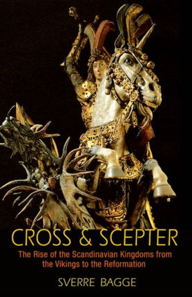 Cross and Scepter: The Rise of the Scandinavian Kingdoms from the Vikings to the Reformation