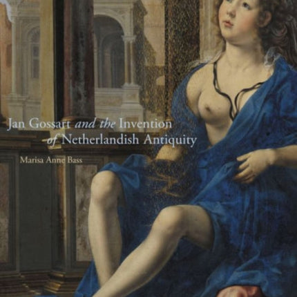 Jan Gossart and the Invention of Netherlandish Antiquity