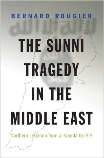 The Sunni Tragedy in the Middle East: Northern Lebanon from al-Qaeda to ISIS