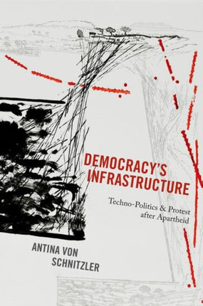 Democracy's Infrastructure: Techno-Politics and Protest after Apartheid