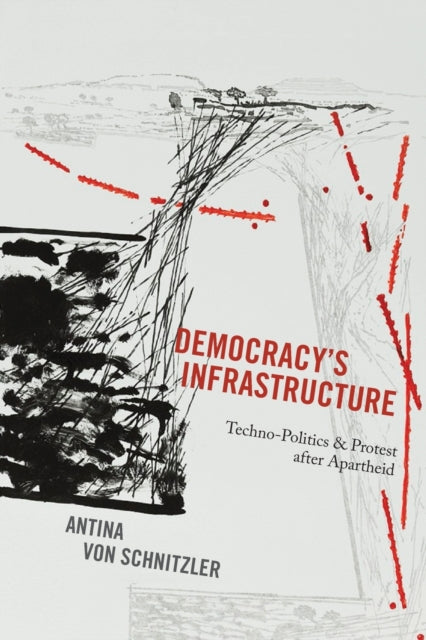 Democracy's Infrastructure: Techno-Politics and Protest after Apartheid