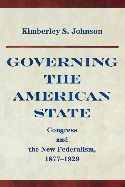 Governing the American State: Congress and the New Federalism, 1877-1929