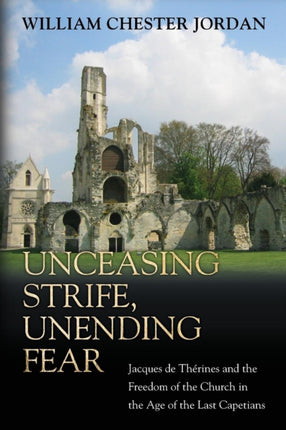 Unceasing Strife, Unending Fear: Jacques de Thérines and the Freedom of the Church in the Age of the Last Capetians