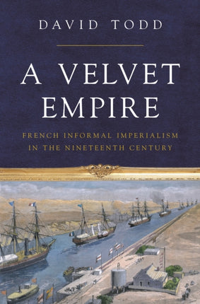 A Velvet Empire: French Informal Imperialism in the Nineteenth Century