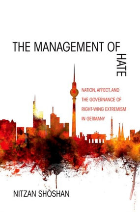 The Management of Hate: Nation, Affect, and the Governance of Right-Wing Extremism in Germany