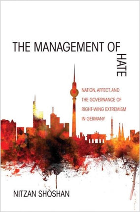 The Management of Hate: Nation, Affect, and the Governance of Right-Wing Extremism in Germany