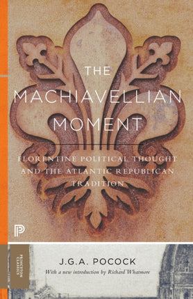 The Machiavellian Moment: Florentine Political Thought and the Atlantic Republican Tradition