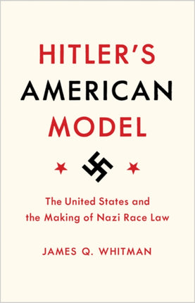 Hitler's American Model: The United States and the Making of Nazi Race Law