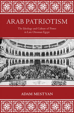 Arab Patriotism: The Ideology and Culture of Power in Late Ottoman Egypt