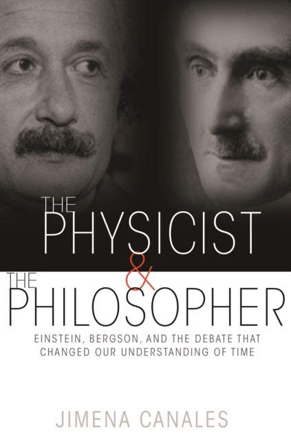 The Physicist and the Philosopher: Einstein, Bergson, and the Debate That Changed Our Understanding of Time