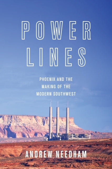 Power Lines: Phoenix and the Making of the Modern Southwest