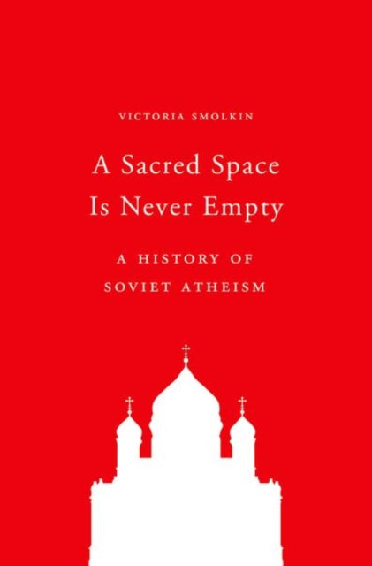 A Sacred Space Is Never Empty: A History of Soviet Atheism