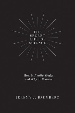 The Secret Life of Science: How It Really Works and Why It Matters