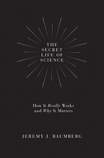 The Secret Life of Science: How It Really Works and Why It Matters