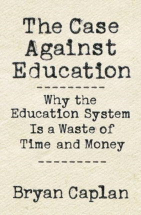 The Case against Education: Why the Education System Is a Waste of Time and Money