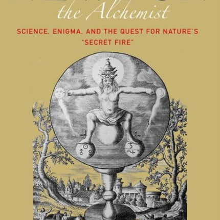 Newton the Alchemist: Science, Enigma, and the Quest for Nature's "Secret Fire"