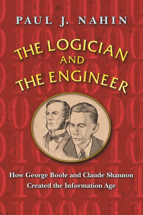 The Logician and the Engineer: How George Boole and Claude Shannon Created the Information Age