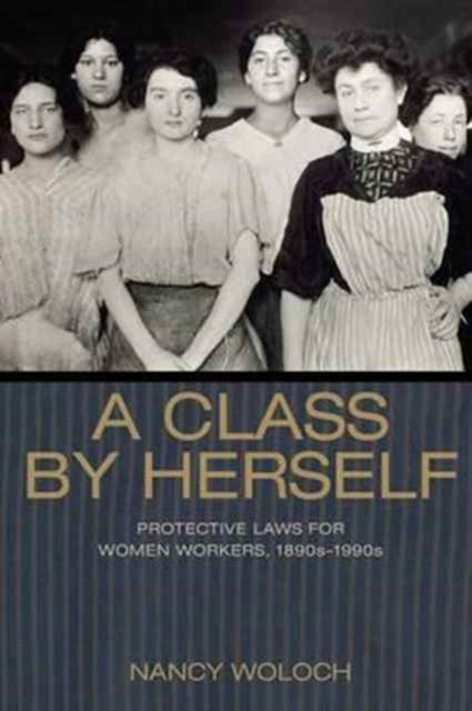 A Class by Herself: Protective Laws for Women Workers, 1890s–1990s