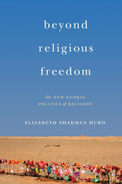 Beyond Religious Freedom: The New Global Politics of Religion