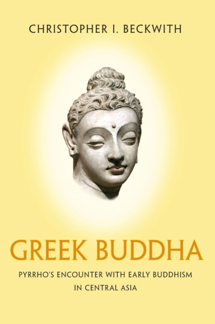 Greek Buddha: Pyrrho's Encounter with Early Buddhism in Central Asia